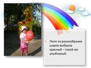 • Лиля из разнообразия
шаров выбрала
красный – такой же
улыбчивый.
 