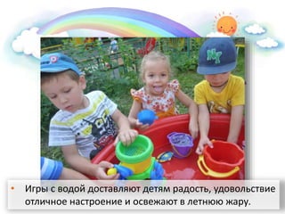• Игры с водой доставляют детям радость, удовольствие
отличное настроение и освежают в летнюю жару.
 