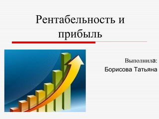 Рентабельность и
прибыль
Выполнила:
Борисова Татьяна
 
