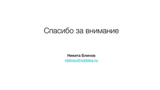 Спасибо за внимание
nblinov@rubbles.ru
Никита Блинов
 