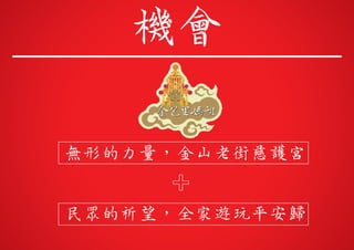 無形的力量，金山老街慈護宮
民眾的祈望，全家遊玩平安歸
機會
 