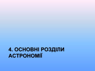 4. ОСНОВНІ РОЗДІЛИ
АСТРОНОМІЇ
 