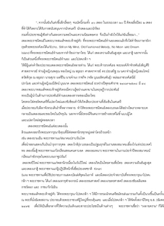 “..จากนั้นฉันก็แต่งขึ้นอีกเรื่อยๆ จนบัดนี้รวมทั้ง ๔๐ เพลง ในระยะเวลา ๒๐ ปี คิดเฉลี่ยปีละ ๒ เพลง
ที่ทาได้ก็เพราะได้รับการสนับสนุนจากนักดนตรี นักเพลงและนักร้อง
รวมทั้งประชาชนผู้ฟังต่างก็แสดงความพอใจและความนิยมพอควร จึงเป็นกาลังใจให้แก่ฉันเรื่อยมา...”
เพลงพระราชนิพนธ์ในพระบาทสมเด็จพระเจ้าอยู่หัว ที่ทรงพระราชนิพนธ์ทานองเพลงแล้วจึงใส่คาร้องภาษาอังก
ฤษด้วยพระองค์เองได้แก่Echo, Still on My Mind, Old Fashioned Melody, No Moon และ Dream
Island ที่ทรงพระราชนิพนธ์ทานองจากคาร้องภาษาไทย ได้แก่ เพลงความฝันอันสูงสุด และเราสู้ นอกจากนั้น
ก็เป็นส่วนหนึ่งที่ทรงพระราชนิพนธ์ทานอง และโปรดเกล้า ฯ
ให้มีผู้แต่งคาร้องประกอบเพลงพระราชนิพนธ์หลายท่าน ได้แก่ พระเจ้าวรวงศ์เธอ พระองค์เจ้าจักรพันธ์เพ็ญศิริ
ศาสตราจารย์ ท่านผู้หญิงนพคุณ ทองใหญ่ ณ อยุธยา ศาสตราจารย์ ดร.ประเสริฐ ณ นคร ท่านผู้หญิงสมโรจน์
สวัสดิกุล ณ อยุธยา นายศุภร ผลชีวิน นายจานง ราชกิจ (จรัล บุณยรัตนพันธุ์) หม่อมราชวงศ์เสนีย์
ปราโมช และท่านผู้หญิงมณีรัตน์ บุนนาค เพลงพระราชนิพนธ์ ระหว่างปีพุทธศักราช ๒๔๘๙-๒๕๓๘ มี ๔๘
เพลง พระบาทสมเด็จพระเจ้าอยู่หัวทรงมีความรู้อย่างแตกฉานในทฤษฎีการประพันธ์
ทรงเป็นผู้นาในด้านการประพันธ์ทานองเพลงสากลของเมืองไทย
โดยทรงใส่คอร์ดดนตรีที่แปลกใหม่และซับซ้อนทาให้เกิดเสียงประสานที่เข้มข้นในดนตรี
เมื่อประกอบกับลีลาจังหวะเต้นราที่หลากหลาย ทาให้ทรงพระราชนิพนธ์เพลงบรรเลงได้อย่างไพเราะหลายบท
กลายเป็นเพลงอมตะของไทยในปัจจุบัน นอกจากนี้ยังทรงมีจินตนาการสร้างสรรค์ไม่ซ้าแบบผู้ใด
และแปลกใหม่อยู่ตลอดเวลา
เพลงพระราชนิพนธ์แต่ละเพลงนั้น
ล้วนแสดงออกถึงพระมหากรุณาธิคุณที่มีต่อพสกนิกรทุกหมู่เหล่าโดยถ้วนหน้า
เช่น เพลงยามเย็น พระราชทานแก่สมาคมปราบวัณโรค
เพื่อนาออกแสดงเก็บเงินบารุงการกุศล เพลงใกล้รุ่ง บรรเลงเป็นปฐมฤกษ์ในงานของสมาคมเลี้ยงไก่แห่งประเทศไ
ทย เพลงยิ้มสู้ พระราชทานแก่โรงเรียนสอนคนตาบอด เพลงลมหนาว พระราชทานในงานประจาปีของสมาคมนั
กเรียนเก่าอังกฤษในพระบรมราชูปถัมภ์
เพลงพรปีใหม่ พระราชทานแก่พสกนิกรเนื่องในวันปีใหม่ เพลงเกิดเป็นไทยตายเพื่อไทย เพลงความฝันอันสูงสุด
และเพลงเราสู้ พระราชทานแก่ผู้ปฏิบัติหน้าที่เพื่อประเทศชาติ Kinari
Suite พระราชทานเพื่อใช้ประกอบการแสดงบัลเล่ต์ชุดมโนราห์ และมีเพลงประจาสถาบันที่ทรงพระกรุณาโปรดเ
กล้า ฯ พระราชทาน ได้แก่ เพลงมหาจุฬาลงกรณ์ เพลงธรรมศาสตร์ เพลงเกษตรศาสตร์ เพลงธงชัยเฉลิมพล
ราชวัลลภ และ ราชนาวิกโยธิน
พระบาทสมเด็จพระเจ้าอยู่หัว ได้ทรงพระกรุณาโปรดเกล้า ฯ ให้มีการรวมนักดนตรีสมัครเล่นมารวมกันตั้งเป็นวงขึ้นเป็นครั้งแ
ณ พระที่นั่งอัมพรสถาน ประกอบด้วยพระราชวงศ์ผู้ใหญ่ที่ทรงคุ้นเคย และเมื่อโปรดเกล้า ฯ ให้จัดตั้งสถานีวิทยุ อ.ส. (อัมพร
๒๔๙๕ เพื่อให้เป็นสื่อกลางที่ให้ความบันเทิงและสาระประโยชน์ในด้านต่างๆ พระราชทานชื่อว่า “วงลายคราม” ก็ได้ม
 