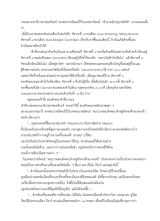 กรมหลวงนราธิวาสราชนครินทร์ ทรงพระราชนิพนธ์ไว้ในบทพระนิพนธ์ “เจ้านายเล็กๆยุวกษัตริย์” ความตอนหนึ่ง
ว่า
“เมื่อถึงเวลาสนพระทัยแผ่นเสียงก็แข่งกันอีก รัชกาลที่ ๘ ทรงเลือก Louis Armstrong, Sidney Berchet
รัชกาลที่ ๙ ทรงเลือก Duke Ellington Count Banc เกี่ยวกับการซื้อแผ่นเสียงนี้ ถ้าเป็นแจ๊สต้องซื้อเอง
ถ้าเป็นคลาสสิคเบิกได้”
“สิ่งที่ทรงเล่นมาด้วยกันเป็นเวลานานคือดนตรี รัชกาลที่ ๘ ทรงเริ่มด้วยเปียโนเพราะเห็นข้าพเจ้าเรียนอยู่
รัชกาลที่ ๙ ขอเล่นหีบเพลง (accordion) เรียนอยู่ไม่กี่ครั้งก็ทรงเลิก “เพราะไม่เข้ากับเปียโน” แล้วรัชกาลที่ ๘
ก็ทรงเลิกเรียนเปียโนไป เมื่ออยู่อาโรซ่า เวลาหน้าหนาว ได้ทอดพระเนตรวงดนตรีวงใหญ่ที่เล่นอยู่ที่โรงแรม
รู้สึกอยากเล่นกัน ทรงหาแซกโซโฟนที่เป็นของใช้แล้ว (secondhand) มาได้ ราคา ๓๐๐ แฟรงค์
แม่ออกให้ครึ่งหนึ่งและสโมสรปาตาปุมออกให้อีกครึ่งหนึ่ง เมื่อครูมาสอนที่บ้าน รัชกาลที่ ๘
ทรงดันพระอนุชาเข้าไปในห้องเรียน รัชกาลที่ ๙ จึงเป็นผู้ริเริ่ม เมื่อเรียนไปแล้ว ๒-๓ ครั้ง รัชกาลที่ ๘
ทรงซื้อแคลริเน็ต (clarinet) ส่วนพระองค์วันเรียน ครูสอนองค์ละ ๓๐ นาที แล้วครูก็เอาแซกโซโฟน
(saxophone) ของเขาออกมาและเล่นด้วยกันทั้ง ๓ เป็น Trio”
ครูสอนดนตรี ซึ่ง สมเด็จพระเจ้าพี่นางเธอ
เจ้าฟ้ ากรมหลวงนราธิวาสราชนครินทร์ ทรงเล่าไว้นี้ สมเด็จพระเทพรัตนราชสุดา ฯ
สยามบรมราชกุมารี ทรงพระราชนิพนธ์ไว้ในบทพระราชนิพนธ์ “พระบาทสมเด็จพระเจ้าอยู่หัวทรงศึกษาดนตรี”เ
ช่นกัน มีความว่า
“....ครูสอนดนตรีชื่อนายเวย์เบรชท์ (Weybrecht) เป็นชาวอัลซาส (Alsace)
ซึ่งเป็นแคว้นของฝรั่งเศสที่พูดภาษาเยอรมัน เวลาพูดภาษาฝรั่งเศสยังมีสาเนียงภาษาเยอรมันติดมาบ้าง
นายเวย์เบรชท์ทางานอยู่ร้านขายเครื่องดนตรี (ขายทุก ๆ ยี่ห้อ)
และยังเป็นนักเป่าแซกโซโฟนอยู่ในวงของสถานีวิทยุ เขาเล่นดนตรีได้หลายอย่าง
รวมทั้งแคลริเน็ตด้วย...นอกจากการเล่นดนตรีแล้ว ครูยังสอนวิชาการดนตรีให้ด้วย
รวมทั้งการเขียนโน้ตสากลต่าง ๆ ”
ในบทพระราชนิพนธ์ “พระบาทสมเด็จพระเจ้าอยู่หัวทรงศึกษาดนตรี” ยังทรงเล่าความเกี่ยวกับความสนพระรา
ชหฤทัยในการทรงศึกษาเครื่องดนตรีชนิดอื่น ๆ ได้แก่ แตร เปียโน กีตาร์ และขลุ่ยดังนี้
“...สาหรับแตรนั้นสนพระราชหฤทัยจึงไปเช่ามาเป็นแตรคอร์เน็ต อีกหลายปีจึงทรงซื้อเอง
ดูเหมือนว่าแตรทรัมเป็ตเครื่องแรกที่ทรงซื้อจะเป็นแตรยี่ห้อเซลเมอร์ สั่งซื้อจากอังกฤษ แต่เป็นของฝรั่งเศส
(เครื่องนี้พระราชทานวงสุนทราภรณ์ไป) จึงซื้อใหม่ยี่ห้อเซลเมอร์เหมือนกัน
ครูเวย์เบรชท์บอกว่าแตรดีที่สุดคือยี่ห้อกูร์ตัว แต่ไม่ได้ทรงซื้อ...”
“… สาหรับเครื่องดนตรีต่างๆที่ทรงเล่น มีเปียโน ไม่เคยทรงเรียนจริงจังจากใคร เล่นเอาเอง ดูโน้ต
เรียนวิธีประสานเสียง กีตาร์ ทรงเล่นเมื่อพระชนม์ราว ๑๖ พรรษา เพื่อนที่โรงเรียนเป็นรุ่นพี่อายุมากกว่า
 