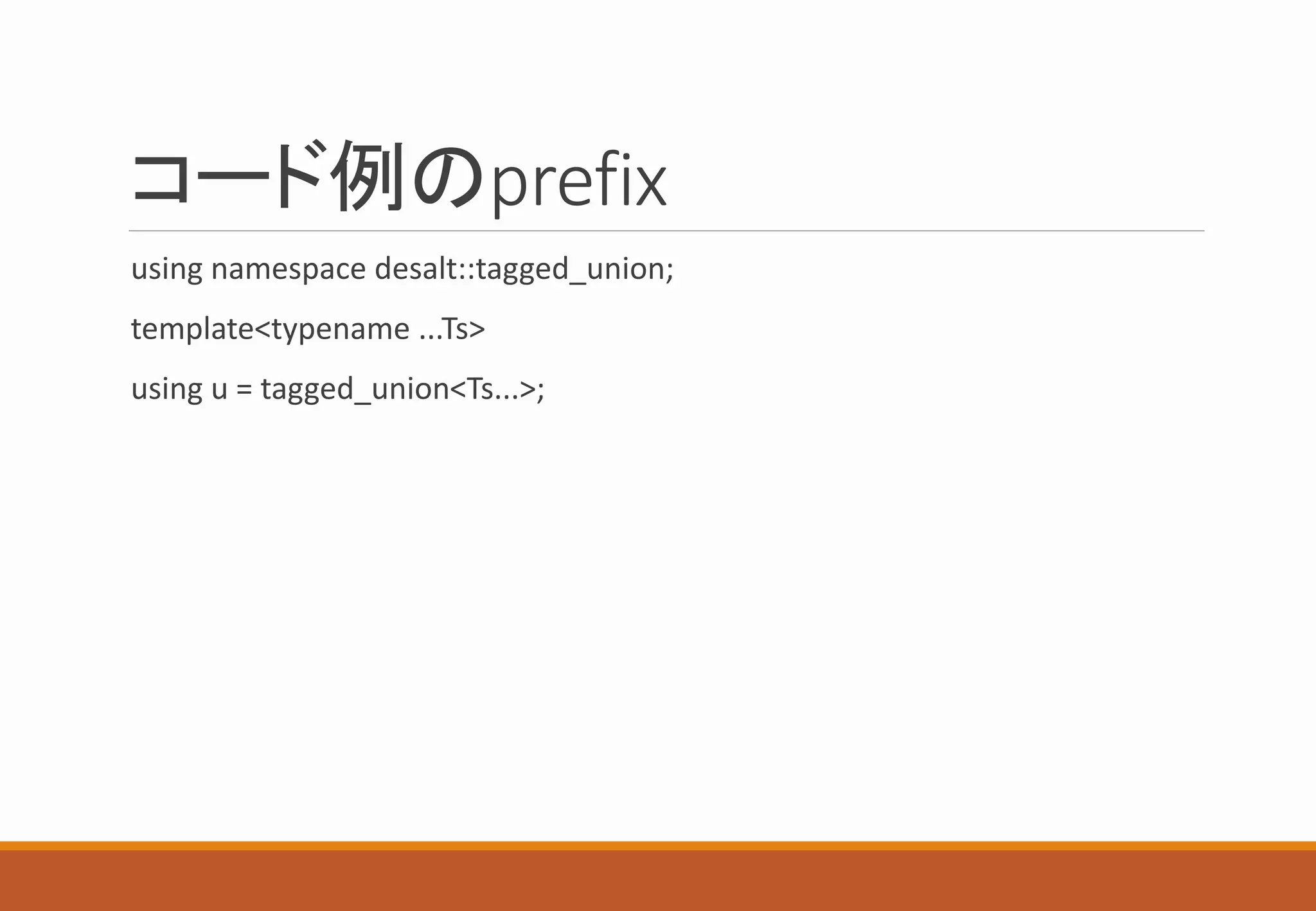 コード例のprefix
using namespace desalt::tagged_union;
template<typename ...Ts>
using u = tagged_union<Ts...>;
 