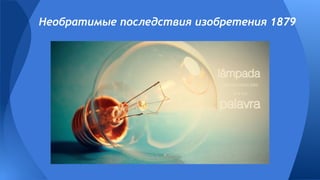 Необратимые последствия изобретения 1879
 