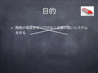 目的
開発が遅延せずバグのなく品質の高いシステム
を作る
 