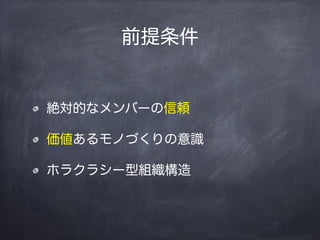 前提条件
絶対的なメンバーの信頼
価値あるモノづくりの意識
ホラクラシー型組織構造
 