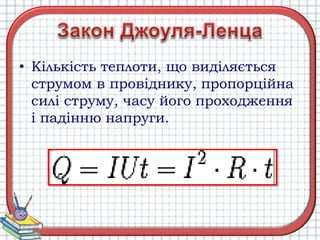• Кількість теплоти, що виділяється
струмом в провіднику, пропорційна
силі струму, часу його проходження
і падінню напруги.
 