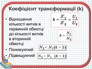 • Відношення
кількості витків в
первинній обмотці
до кількості витків
в вторинній
обмотці
• Понижуючий
• Підвищуючий
 