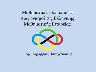 Μαθηματικές Ολυμπιάδες
Διαγωνισμοί της Ελληνικής
Μαθηματικής Εταιρείας
Δρ. Δημήτριος Παναγόπουλος
 
