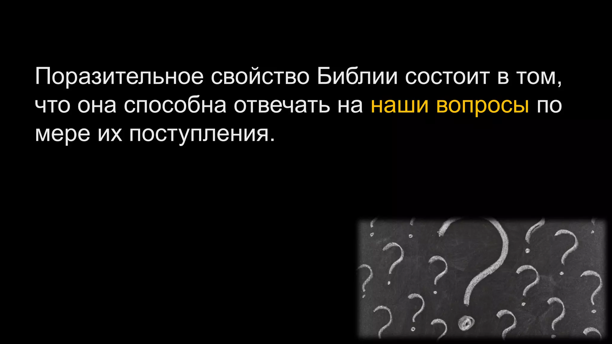 Поразительное свойство Библии состоит в том,
что она способна отвечать на наши вопросы по
мере их поступления.
 