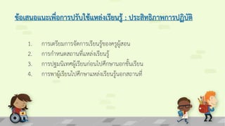 ข้อเสนอแนะเพื่อการปรับใช้แหล่งเรียนรู้ : ประสิทธิภาพการปฏิบัติ
1. การเตรียมการจัดการเรียนรู้ของครูผู้สอน
2. การกาหนดสถานที่แหล่งเรียนรู้
3. การปฐมนิเทศผู้เรียนก่อนไปศึกษานอกชั้นเรียน
4. การพาผู้เรียนไปศึกษาแหล่งเรียนรู้นอกสถานที่
 