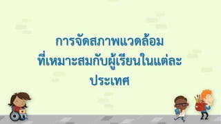 การจัดสภาพแวดล้อม
ที่เหมาะสมกับผู้เรียนในแต่ละ
ประเทศ
 