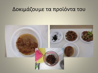 Δοκιμάζουμε τα προϊόντα του
 