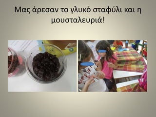 Μας άρεσαν το γλυκό σταφύλι και η
μουσταλευριά!
 