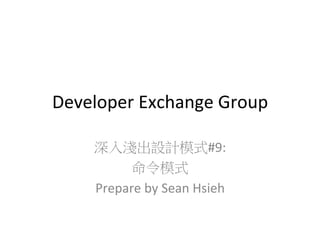 Developer	
  Exchange	
  Group
深入淺出設計模式#9:	
  
命令模式	
  
Prepare	
  by	
  Sean	
  Hsieh	
  

 