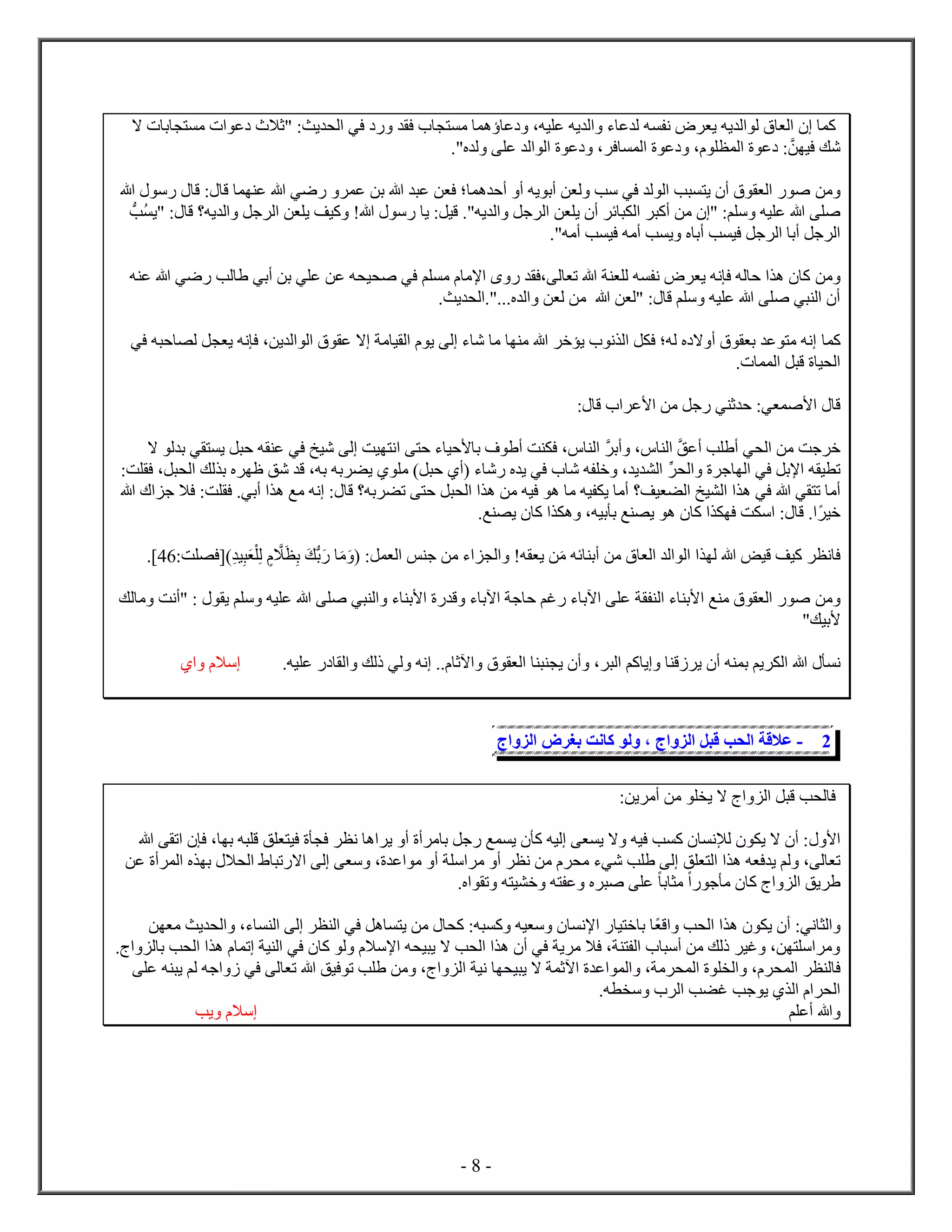 - 8 -
‫ن‬ ‫ي‬ ‫يه‬ ‫ل‬ ‫ل‬ ‫ل‬ ‫ك‬‫ا‬ ‫ب‬ ‫م‬ ‫ع‬ ‫"ثا‬ :‫يث‬ ‫ل‬ ‫في‬ ‫ف‬ ‫م‬ ‫ه‬ ‫ع‬ ،‫يه‬ ‫ع‬ ‫يه‬ ‫ل‬ ‫ء‬ ‫ع‬ ‫ل‬ ‫ه‬
." ‫ل‬ ‫ع‬ ‫ل‬ ‫ل‬ ‫ع‬ ، ‫ف‬ ‫ل‬ ‫ع‬ ، ‫ل‬ ‫ع‬ :ّ‫ن‬ ‫في‬ ‫شك‬
‫من‬‫ه‬ ‫س‬ ‫ق‬ : ‫ق‬ ‫ع‬ ‫ه‬ ‫ضي‬ ‫ع‬ ‫بن‬ ‫ه‬ ‫ع‬ ‫ن‬ ‫ف‬ ‫؛‬ ‫ه‬ ‫أح‬ ‫أ‬ ‫يه‬ ‫أب‬ ‫ن‬ ‫ل‬ ‫سب‬ ‫في‬ ‫ل‬ ‫ل‬ ‫ب‬ ‫ي‬ ‫أ‬ ‫ل‬ ‫ص‬
ّ‫ب‬ ‫"ي‬ : ‫ق‬ ‫يه؟‬ ‫ل‬ ‫جل‬ ‫ل‬ ‫ن‬ ‫ي‬ ‫كيف‬ !‫ه‬ ‫س‬ ‫ي‬ :‫قيل‬ ."‫يه‬ ‫ل‬ ‫جل‬ ‫ل‬ ‫ن‬ ‫ي‬ ‫أ‬ ‫ئ‬ ‫ل‬ ‫أك‬ ‫من‬ " :‫م‬ ‫س‬ ‫يه‬ ‫ع‬ ‫ه‬ ‫ص‬
‫أب‬ ‫ب‬ ‫في‬ ‫جل‬ ‫ل‬ ‫أب‬ ‫جل‬ ‫ل‬."‫أمه‬ ‫ب‬ ‫في‬ ‫أمه‬ ‫ب‬ ‫ي‬
‫من‬‫بن‬ ‫ي‬ ‫ع‬ ‫عن‬ ‫ه‬ ‫ي‬ ‫ص‬ ‫في‬ ‫م‬ ‫م‬ ‫ﻹم‬ ‫،ف‬ ‫ل‬ ‫ت‬ ‫ه‬ ‫ل‬ ‫ه‬ ‫ن‬ ‫ي‬ ‫نه‬ ‫ف‬ ‫له‬ ‫ح‬ ‫ه‬ ‫ك‬‫ه‬ ‫ع‬ ‫ه‬ ‫ضي‬ ‫لب‬ ‫أبي‬
.‫يث‬ ‫ل‬ ."... ‫ل‬ ‫ن‬ ‫ل‬ ‫من‬ ‫ه‬ ‫ن‬ ‫"ل‬ : ‫ق‬ ‫م‬ ‫س‬ ‫يه‬ ‫ع‬ ‫ه‬ ‫ص‬ ‫ي‬ ‫ل‬ ‫أ‬
‫ك‬‫في‬ ‫ه‬ ‫ح‬ ‫ل‬ ‫ل‬ ‫ي‬ ‫نه‬ ‫ف‬ ،‫ين‬ ‫ل‬ ‫ل‬ ‫ع‬ ‫ا‬ ‫م‬ ‫ي‬ ‫ل‬ ‫ي‬ ‫ل‬ ‫ء‬ ‫ش‬ ‫م‬ ‫م‬ ‫ه‬ ‫خ‬ ‫ي‬ ‫ن‬ ‫ل‬ ‫ل‬ ‫ف‬ ‫له؛‬ ‫ا‬ ‫أ‬ ‫ب‬ ‫ع‬ ‫م‬ ‫نه‬
. ‫ل‬ ‫ل‬ ‫ق‬ ‫ي‬ ‫ل‬
‫ق‬‫من‬ ‫جل‬ ‫ي‬ ‫ث‬ ‫ح‬ :‫ي‬ ‫ﻷص‬: ‫ق‬ ‫ﻷع‬
‫جت‬ ‫خ‬‫ا‬ ‫ل‬ ‫ب‬ ‫ي‬ ‫ي‬ ‫ل‬ ‫ح‬ ‫ه‬ ‫ع‬ ‫في‬ ‫شيخ‬ ‫ل‬ ‫يت‬ ‫ن‬ ‫ح‬ ‫ء‬ ‫ﻷحي‬ ‫ب‬ ‫ف‬ ‫أ‬ ‫ت‬ ‫ف‬ ، ‫ل‬ ّ ‫أب‬ ، ‫ل‬ ّ‫ق‬‫أع‬ ‫ب‬ ‫أ‬ ‫ي‬ ‫ل‬ ‫من‬
:‫ت‬ ‫ف‬ ،‫ل‬ ‫ل‬ ‫لك‬ ‫ب‬ ‫شق‬ ‫ق‬ ،‫به‬ ‫به‬ ‫ي‬ ‫م‬ )‫ل‬ ‫ح‬ ‫(أ‬ ‫ء‬ ‫ش‬ ‫ي‬ ‫في‬ ‫ش‬ ‫ه‬ ‫خ‬ ، ‫ي‬ ‫ل‬ ِ ‫ل‬ ‫ج‬ ‫ل‬ ‫في‬ ‫ﻹبل‬ ‫ه‬ ‫ي‬ ‫ت‬
‫ه‬ ‫في‬ ‫ه‬ ‫ي‬ ‫ت‬ ‫أم‬‫يف‬ ‫ل‬ ‫يخ‬ ‫ل‬‫؟‬‫ه‬ ‫ج‬ ‫فا‬ :‫ت‬ ‫ف‬ .‫أبي‬ ‫ه‬ ‫مع‬ ‫نه‬ : ‫ق‬ ‫به؟‬ ‫ت‬ ‫ح‬ ‫ل‬ ‫ل‬ ‫ه‬ ‫من‬ ‫فيه‬ ‫ه‬ ‫م‬ ‫يه‬ ‫ي‬ ‫أم‬
.‫ع‬ ‫ي‬ ‫ك‬ ‫ه‬ ،‫بيه‬ ‫ب‬ ‫ع‬ ‫ي‬ ‫ه‬ ‫ك‬ ‫ف‬ ‫ت‬ ‫س‬ : ‫ق‬ . ‫خي‬
‫ن‬ ‫ف‬‫ب‬ ‫ّك‬‫ب‬ ‫م‬ ( :‫ل‬ ‫ل‬ ‫س‬ ‫ج‬ ‫من‬ ‫ء‬ ‫ل‬ !‫ه‬ ‫ي‬ ‫ن‬‫م‬ ‫ئه‬ ‫أب‬ ‫من‬ ‫ل‬ ‫ل‬ ‫ل‬ ‫ل‬ ‫ه‬ ‫قيض‬ ‫كيف‬:‫ت‬ ‫)[ف‬ ‫ي‬ ْ ‫ل‬ ّ‫ا‬24.]
‫من‬‫لك‬ ‫م‬ ‫"أنت‬ : ‫ي‬ ‫م‬ ‫س‬ ‫يه‬ ‫ع‬ ‫ه‬ ‫ص‬ ‫ي‬ ‫ل‬ ‫ء‬ ‫ﻷب‬ ‫ق‬ ‫ء‬ ‫آب‬ ‫ج‬ ‫ح‬ ‫غم‬ ‫ء‬ ‫آب‬ ‫ع‬ ‫ل‬ ‫ء‬ ‫ﻷب‬ ‫ع‬ ‫م‬ ‫ل‬ ‫ص‬
"‫ﻷبيك‬
‫ن‬‫نه‬ .. ‫آث‬ ‫ل‬ ‫ي‬ ‫أ‬ ، ‫ل‬ ‫كم‬ ‫ي‬ ‫ق‬ ‫ي‬ ‫أ‬ ‫ه‬ ‫ب‬ ‫يم‬ ‫ل‬ ‫ه‬‫ع‬ ‫ل‬ ‫لك‬ ‫لي‬.‫يه‬‫سا‬
2-‫عاق‬‫لحب‬‫ل‬ ‫ق‬‫ل‬،‫ل‬‫نت‬ ‫ك‬‫بغ‬‫ل‬
:‫ين‬ ‫أم‬ ‫من‬ ‫ي‬ ‫ا‬ ‫ل‬ ‫ل‬ ‫ق‬ ‫ب‬ ‫ل‬ ‫ف‬
‫ﻷ‬‫ه‬ ‫ت‬ ‫ف‬ ، ‫ب‬ ‫ه‬ ‫ق‬ ‫ق‬ ‫في‬ ‫ف‬ ‫ن‬ ‫ه‬ ‫ي‬ ‫أ‬ ‫أ‬ ‫م‬ ‫ب‬ ‫جل‬ ‫ع‬ ‫ي‬ ‫ك‬ ‫ليه‬ ‫ي‬ ‫ا‬ ‫فيه‬ ‫ب‬ ‫ك‬ ‫لإن‬ ‫ي‬ ‫ا‬ ‫أ‬ :
‫ق‬ ‫ل‬ ‫ه‬ ‫ه‬ ‫ف‬ ‫ي‬ ‫لم‬ ، ‫ل‬ ‫ت‬‫عن‬ ‫أ‬ ‫ل‬ ‫ب‬ ‫ا‬ ‫ل‬ ‫ت‬ ‫ا‬ ‫ل‬ ‫س‬ ، ‫ع‬ ‫م‬ ‫أ‬ ‫س‬ ‫م‬ ‫أ‬ ‫ن‬ ‫من‬ ‫م‬ ‫شيء‬ ‫ب‬ ‫ل‬
‫م‬ ‫ج‬ ‫م‬ ‫ك‬ ‫ل‬ ‫يق‬‫ب‬. ‫ت‬ ‫ه‬ ‫ي‬ ‫خ‬ ‫ه‬ ‫ع‬ ‫ص‬ ‫ع‬
‫ني‬ ‫ل‬‫ق‬ ‫ب‬ ‫ل‬ ‫ه‬ ‫ي‬ ‫أ‬ :‫م‬ ‫يث‬ ‫ل‬ ،‫ء‬ ‫ل‬ ‫ل‬ ‫ل‬ ‫في‬ ‫هل‬ ‫ي‬ ‫من‬ ‫ك‬ :‫ه‬ ‫ك‬ ‫يه‬ ‫س‬ ‫ﻹن‬ ‫ي‬ ‫خ‬ ‫ب‬‫ن‬
. ‫ل‬ ‫ب‬ ‫ب‬ ‫ل‬ ‫ه‬ ‫ت‬ ‫ي‬ ‫ل‬ ‫في‬ ‫ك‬ ‫ل‬ ‫ﻹسا‬ ‫ه‬ ‫ي‬ ‫ي‬ ‫ا‬ ‫ب‬ ‫ل‬ ‫ه‬ ‫أ‬ ‫في‬ ‫ي‬ ‫م‬ ‫فا‬ ، ‫ل‬ ‫أس‬ ‫من‬ ‫لك‬ ‫غي‬ ،‫ن‬ ‫س‬ ‫م‬
‫ف‬‫ل‬‫ع‬ ‫ل‬ ، ‫م‬ ‫ل‬ ‫ل‬ ، ‫ل‬‫آ‬‫ع‬ ‫ه‬ ‫ي‬ ‫لم‬ ‫جه‬ ‫في‬ ‫ل‬ ‫ت‬ ‫ه‬ ‫فيق‬ ‫ت‬ ‫ب‬ ‫من‬ ، ‫ل‬ ‫ني‬ ‫ي‬ ‫ي‬ ‫ا‬ ‫ث‬
‫غ‬ ‫جب‬ ‫ي‬ ‫ل‬ ‫ل‬.‫ه‬ ‫س‬ ‫ل‬ ‫ب‬
‫ه‬‫م‬ ‫أع‬‫يب‬ ‫سا‬
 