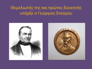 Θεμελιωτής της και πρώτος διοικητής
υπήρξε ο Γεώργιος Σταύρου
 