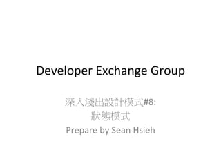Developer	
  Exchange	
  Group
深入淺出設計模式#8:	
  
狀態模式	
  
Prepare	
  by	
  Sean	
  Hsieh	
  

 