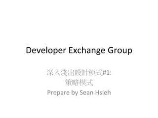 Developer	
  Exchange	
  Group
深入淺出設計模式#1:	
  
策略模式	
  
Prepare	
  by	
  Sean	
  Hsieh	
  

 