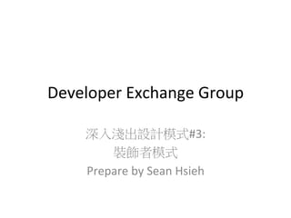 Developer	
  Exchange	
  Group
深入淺出設計模式#3:	
  
裝飾者模式	
  
Prepare	
  by	
  Sean	
  Hsieh	
  

 