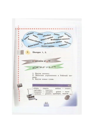 tbett^ zählen f
ornцсЬгеЬеп — "e„
** SC
,e en %
Q<tfxe S P
Briefmarken sammeln
J > am ComPo l e r s
P , e
' e n
> e n
Szenen spielen
7. Übungen 1, 2.
ПОДВЕДЕМ ИТрГИ:
д © м А Ш н Е Е з а д а н и е
1. Выучи песенку.
2. Выполни упражнения в Рабочей тет-
ради.
3. Выучи новые слова.
sitzen — сидеть stehen — стоять
kommen — входить gehen — идти
rechnen — решать примеры, задачи
 