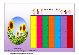 ดอกทานตะวัน
http://happyhappyluckyyou.blogspot.com/2013/03/trans-
myojo-201305-heysayjump-flower.html
จ. อ. พ. พฤ. ศ. ส. อา.
1 2 3 4 5 6 7
8 9 10 11 12 13 14
15 16 17 18 19 20 21
22 23 24 25 26 27 28
29 30 31
สิงหาคม 2016
 