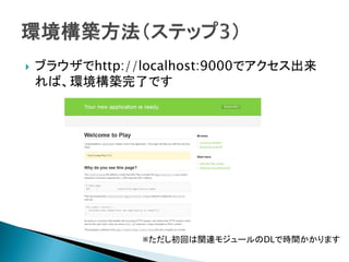  ブラウザでhttp://localhost:9000でアクセス出来
れば、環境構築完了です
※ただし初回は関連モジュールのDLで時間かかります
 