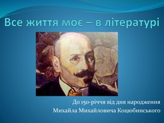 До 150-річчя від дня народження
Михайла Михайловича Коцюбинського
 