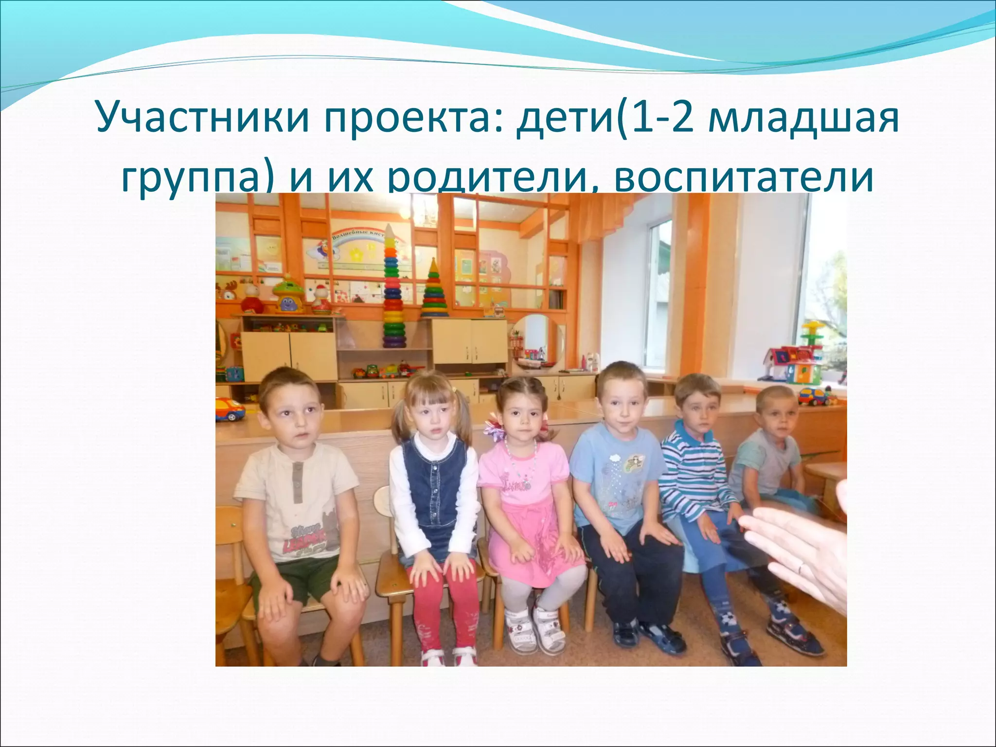 Участники проекта: дети(1-2 младшая
группа) и их родители, воспитатели
 