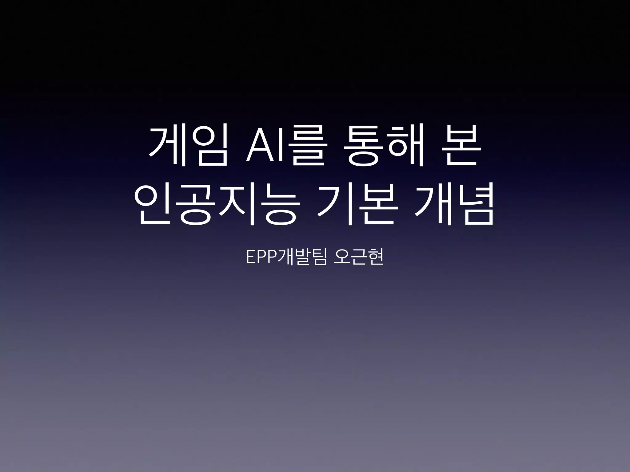 게임 AI를 통해 본
인공지능 기본 개념
EPP개발팀 오근현
 