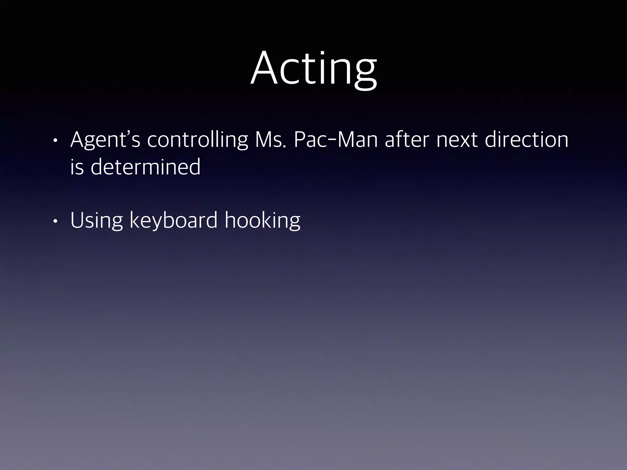 Acting
• Agent’s controlling Ms. Pac-Man after next direction
is determined
• Using keyboard hooking
 