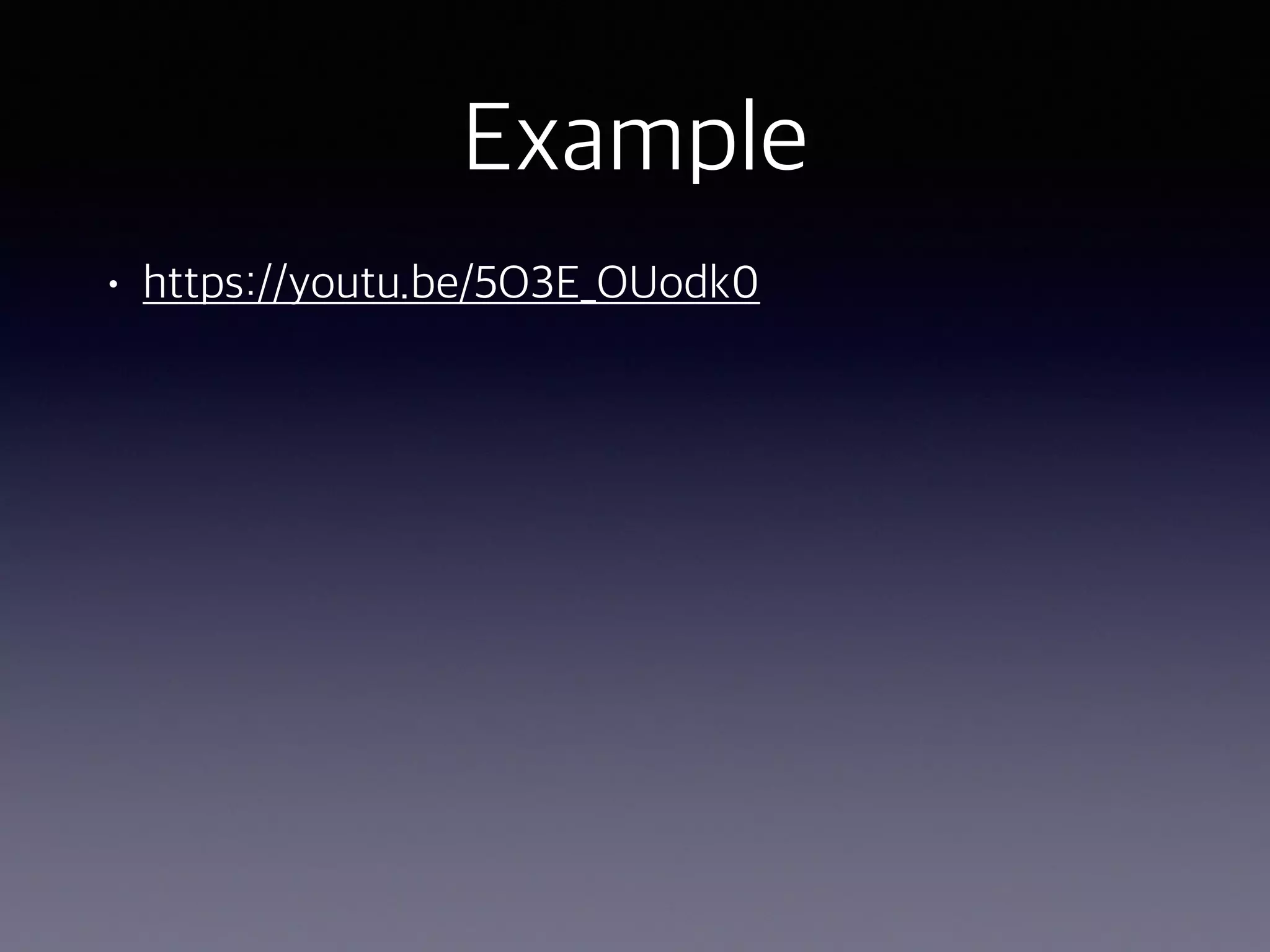 Example
• https://youtu.be/5O3E_OUodk0
 