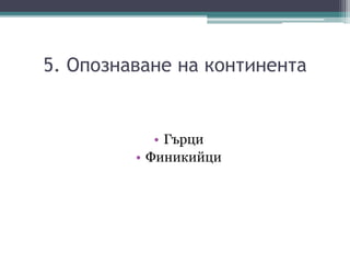 5. Опознаване на континента
• Гърци
• Финикийци
 