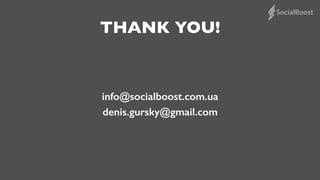 THANK YOU!
info@socialboost.com.ua
denis.gursky@gmail.com
 