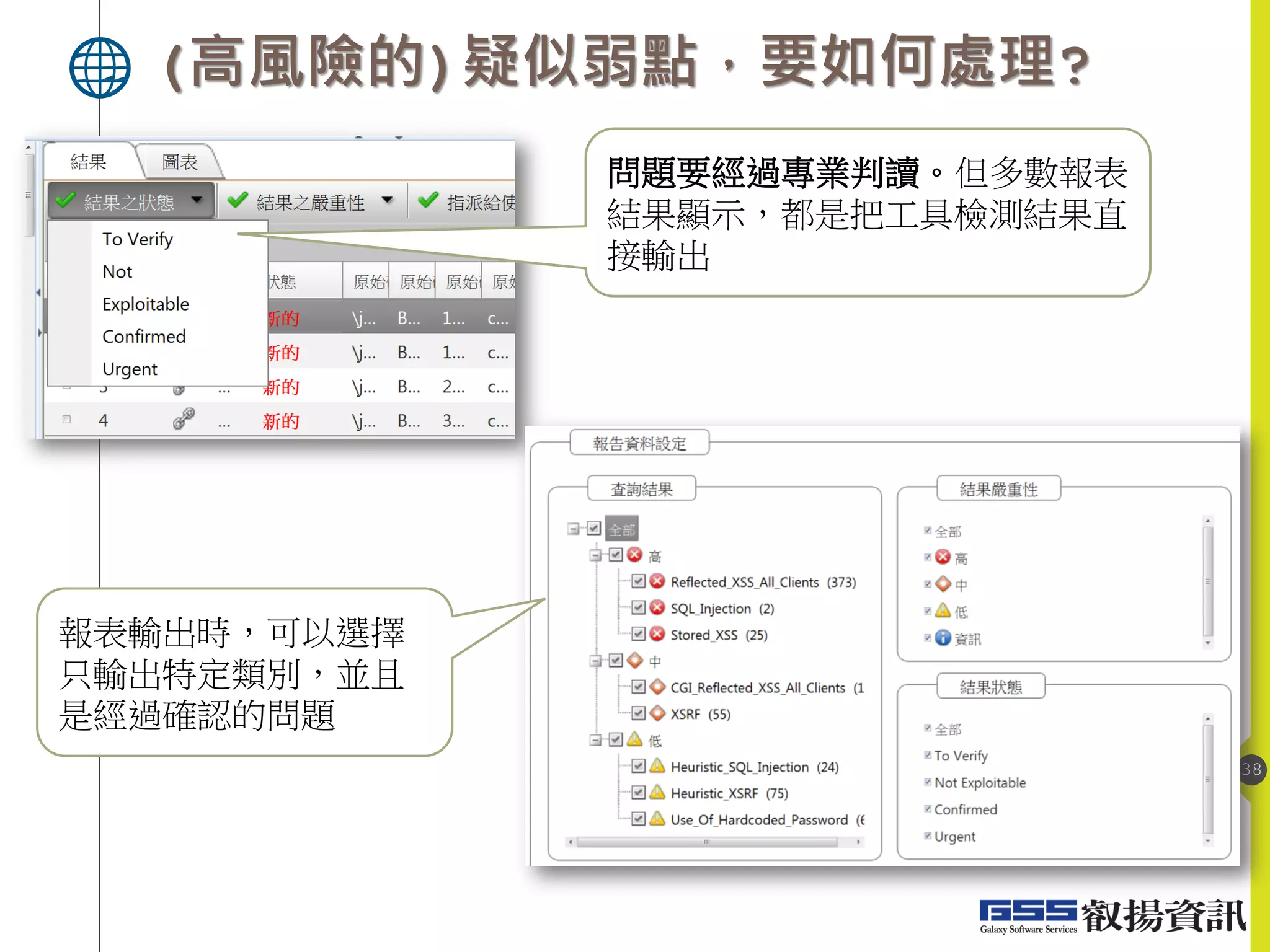 (高風險的)疑似弱點，要如何處理?
38
問題要經過專業判讀。但多數報表
結果顯示，都是把工具檢測結果直
接輸出
報表輸出時，可以選擇
只輸出特定類別，並且
是經過確認的問題
 