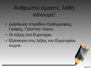 Άνθρωποι είμαστε, λάθη
κάνουμε!
• Διόρθωση τετραδίου Ορθογραφίας,
Γραφής, Γραπτού Λόγου.
• Οι λέξεις στο Ευρετήριο.
• Εξάσκηση στις λέξεις του Ευρετηρίου
συχνά.
 