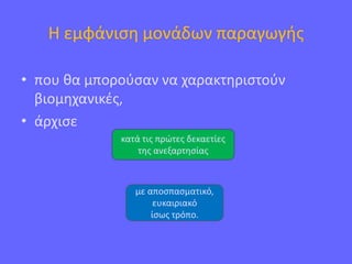 Η εμφάνιση μονάδων παραγωγής
• που θα μπορούσαν να χαρακτηριστούν
βιομηχανικές,
• άρχισε
κατά τις πρώτες δεκαετίες
της ανεξαρτησίας
με αποσπασματικό,
ευκαιριακό
ίσως τρόπο.
 
