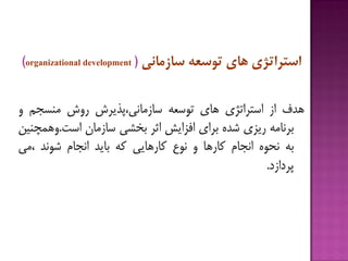 ‫ّذف‬‫اس‬‫استزاتژی‬‫ّبی‬ِ‫تَسؼ‬‫سبسهبًی،پذیزش‬‫رٍش‬‫هٌسدن‬ٍ
ِ‫ثزًبه‬‫ریشی‬ُ‫ضذ‬‫ثزای‬‫افشایص‬‫اثز‬‫ثخطی‬‫سبسهبى‬‫است‬.‫ٍّوچٌیي‬
ِ‫ث‬َُ‫ًح‬‫اًدبم‬‫كبرّب‬ٍ‫ًَع‬‫كبرّبیی‬ِ‫ك‬‫ثبیذ‬‫اًدبم‬‫ضًَذ‬‫،هی‬
‫پزداسد‬.
‫استزاتژی‬‫ّبی‬ِ‫تَسع‬‫سبسهبًی‬(organizational development)
 