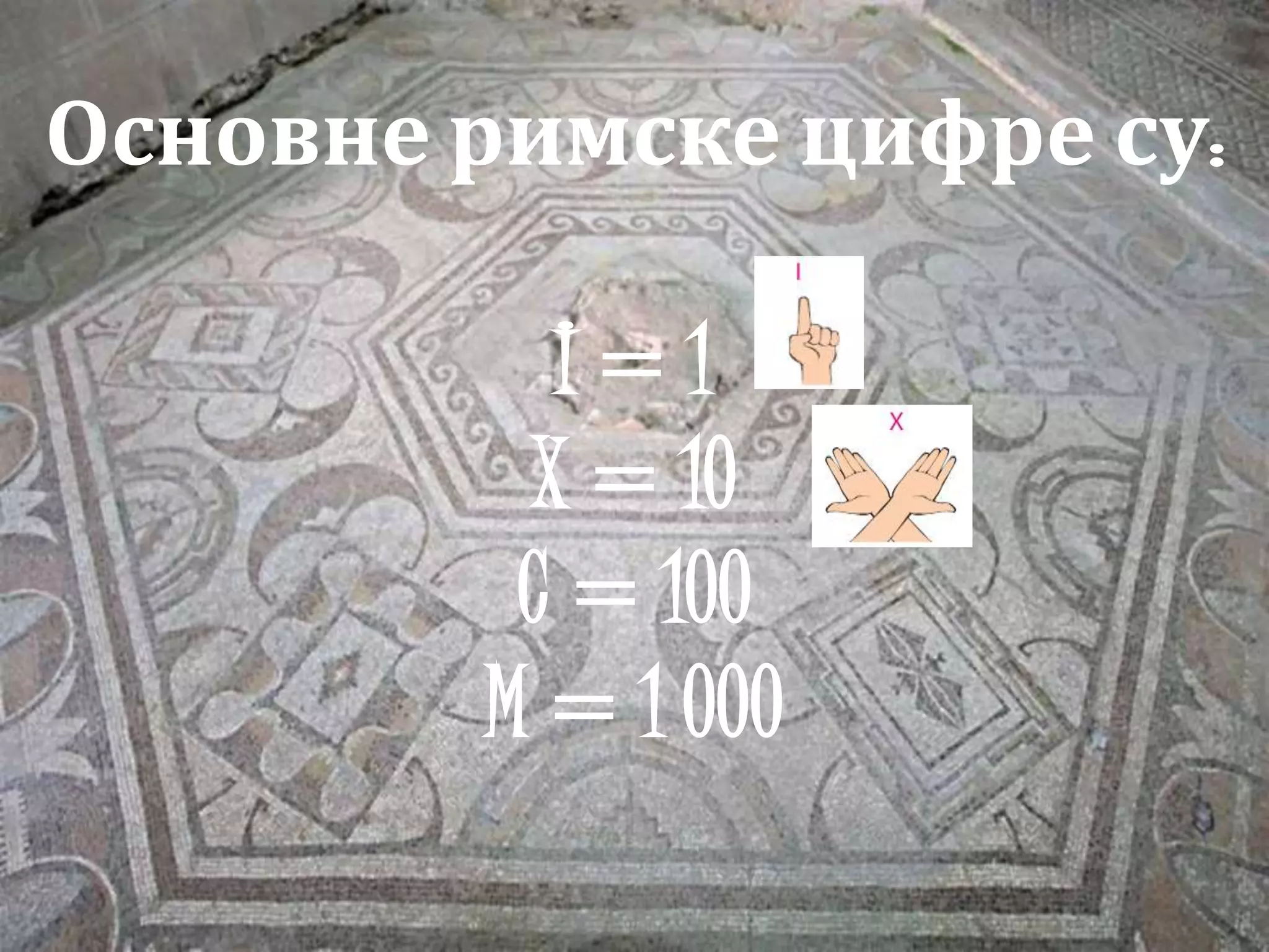 Основне римске цифре су:
I = 1
X = 10
C = 100
M = 1 000
 