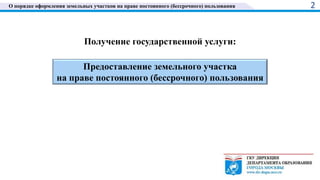 О порядке оформления земельных участков на праве постоянного (бессрочного) пользования 2
Получение государственной услуги:
Предоставление земельного участка
на праве постоянного (бессрочного) пользования
 