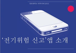 my
app.
design
창원대학교 위탁과제 2015
‘전기위험 신고’앱 소개
 