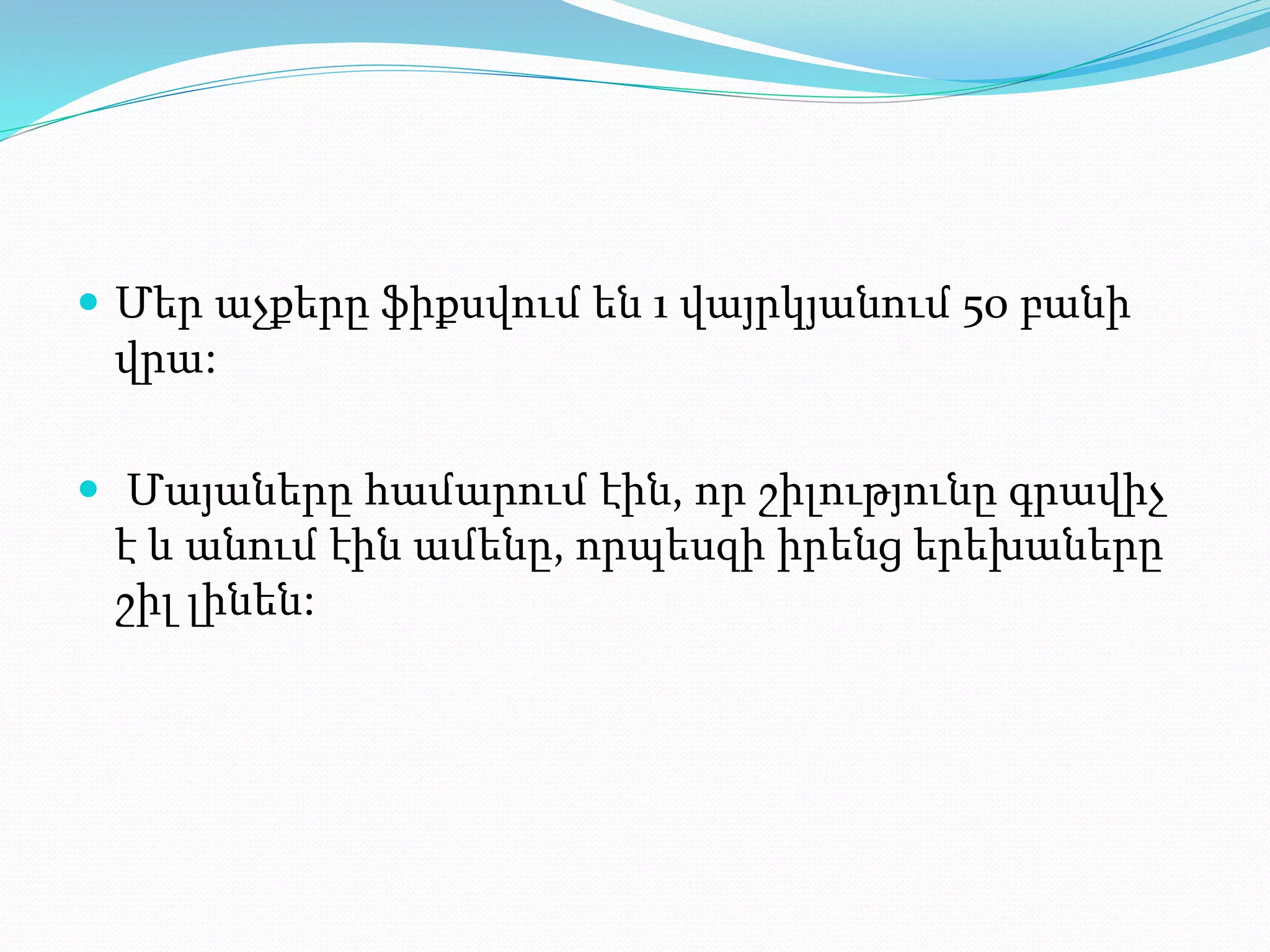  Մեր աչքերը ֆիքսվում են 1 վայրկյանում 50 բանի
վրա:
 Մայաները համարում էին, որ շիլությունը գրավիչ
է և անում էին ամենը, որպեսզի իրենց երեխաները
շիլ լինեն:
 