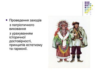  Проведення заходів
з патріотичного
виховання
з урахуванням
історичної
достовірності,
принципів естетизму
та гармонії.
 