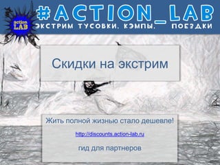 Скидки на экстрим
Жить полной жизнью стало дешевле!
http://discounts.action-lab.ru
гид для партнеров
 