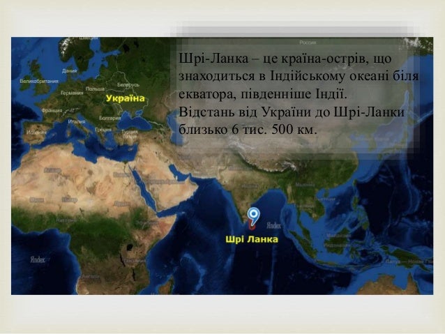 
Шрі-Ланка – це країна-острів, що
знаходиться в Індійському океані біля
екватора, південніше Індії.
Відстань від України ...