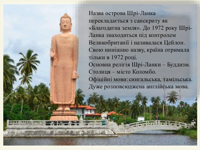 
Назва острова Шрі-Ланка
перекладається з санскриту як
«Благодатна земля». До 1972 року Шрі-
Ланка знаходиться під контро...