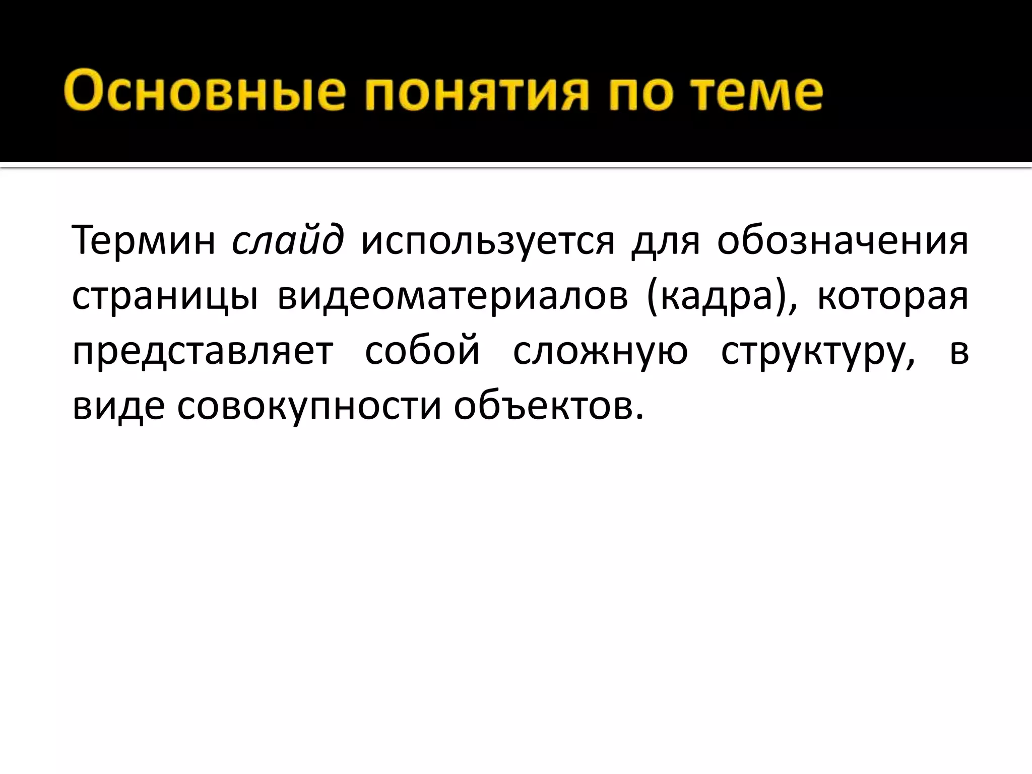 Термин слайд используется для обозначения
страницы видеоматериалов (кадра), которая
представляет собой сложную структуру, в
виде совокупности объектов.
 