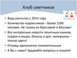 Клуб сметчиков
• Веду рассылку с 2014 года
• Количество подписчиков – более 1500
человек. Не только из Ярославля и Москвы!
• Все интересные новости понятным языком,
скидки и акции, бонусы и доп. материалы –
только здесь!
• Отзывы однозначно положительные
• А Вы с нами? Задавайте вопросы и пишите!
 